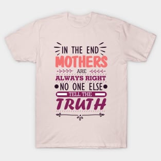 Mother's Day Gift for New Mom - Mother's Day Inspirational Quote Gift - in The End Mothers Are Always Right No One Else Tell the Truth - Best Mom Ever Gift Ideas for Mother's Day T-Shirt